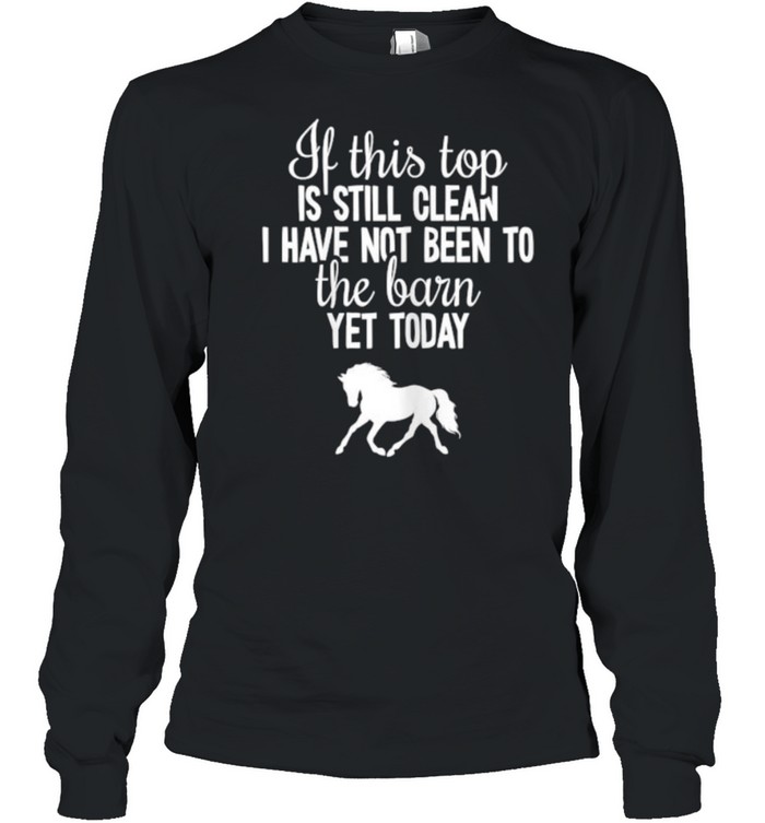 If this top is still clean i have not been to the barn yet today Horse T- Long Sleeved T-shirt