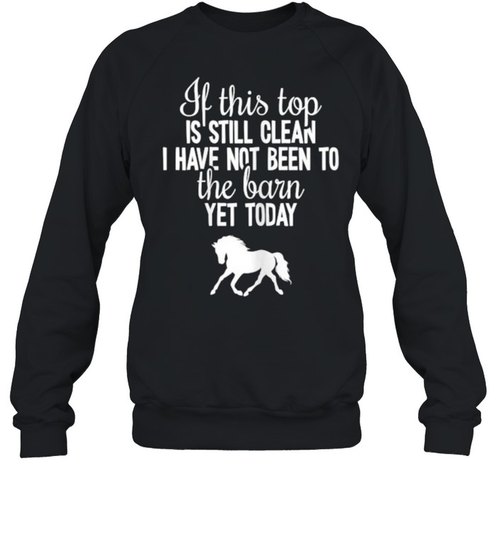 If this top is still clean i have not been to the barn yet today Horse T- Unisex Sweatshirt