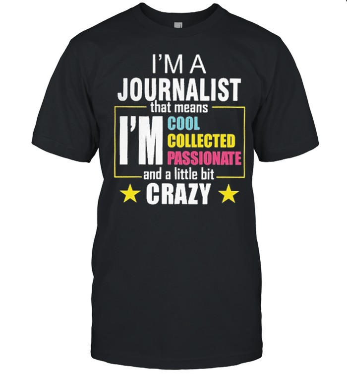 Im a journalist that means Im coolest passionate and a little bit crazy shirt