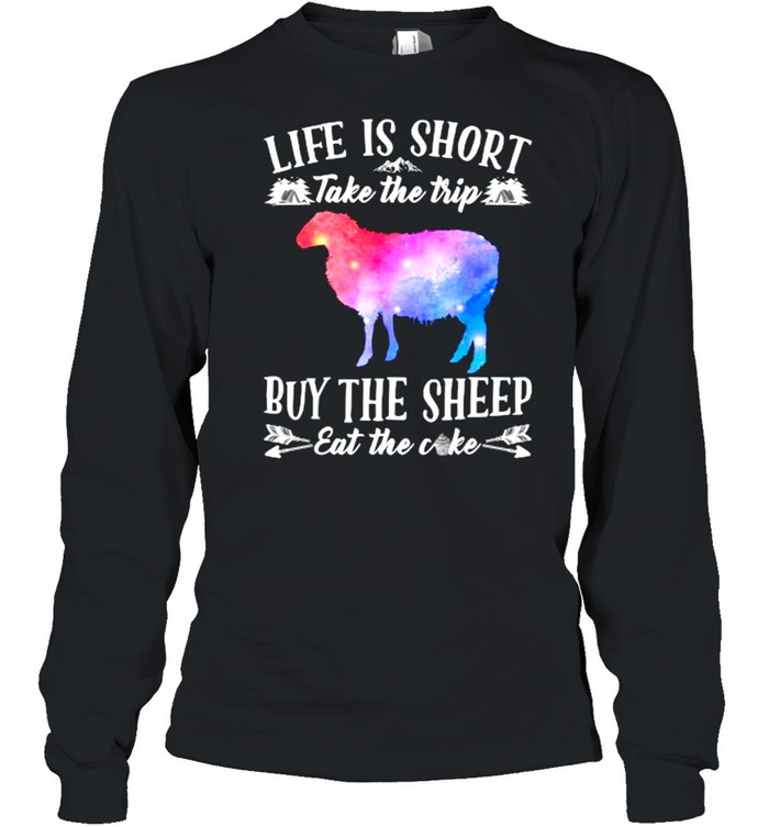 Life Is Short Take The Trip Buy The Sheep Eat The Cake T- Long Sleeved T-shirt