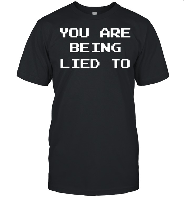 You are being lied to shirt