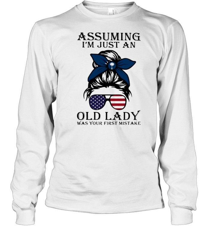 Assuming I’m Just An Old Lady Was Your First Mistake American Flag South California Long Sleeved T-shirt