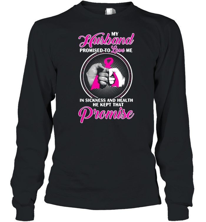 Breast Cancer My Husband Promised To Love Me In Sickness And Health T-shirt Long Sleeved T-shirt