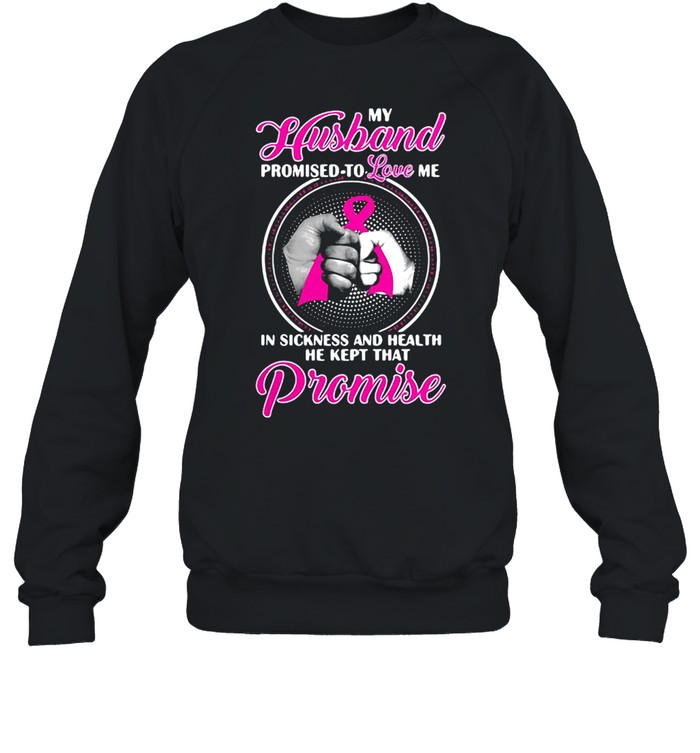 Breast Cancer My Husband Promised To Love Me In Sickness And Health T-shirt Unisex Sweatshirt