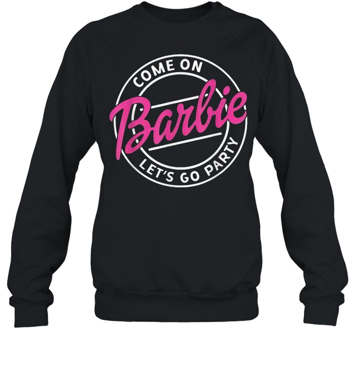 Come On Barbie Let’s Go Party T- Unisex Sweatshirt