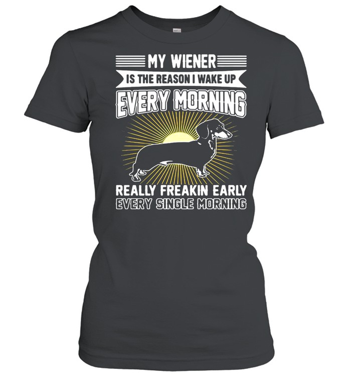 Dachshund My Wiener Is The Reason I Wake Up Every Morning Really Freakin Early T-shirt Classic Women's T-shirt