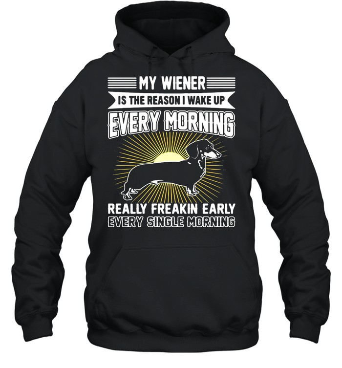 Dachshund My Wiener Is The Reason I Wake Up Every Morning Really Freakin Early T-shirt Unisex Hoodie