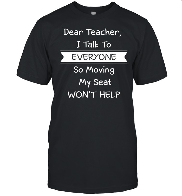 Dear Teacher I Talk to Everyone So Moving My Seat Won’t Help T-shirt Classic Men's T-shirt