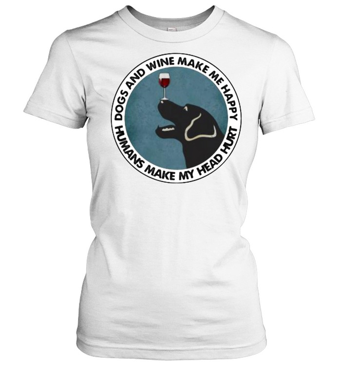 Dogs And Wine Make Me Happy Humans Make My Head Hurt  Classic Women's T-shirt