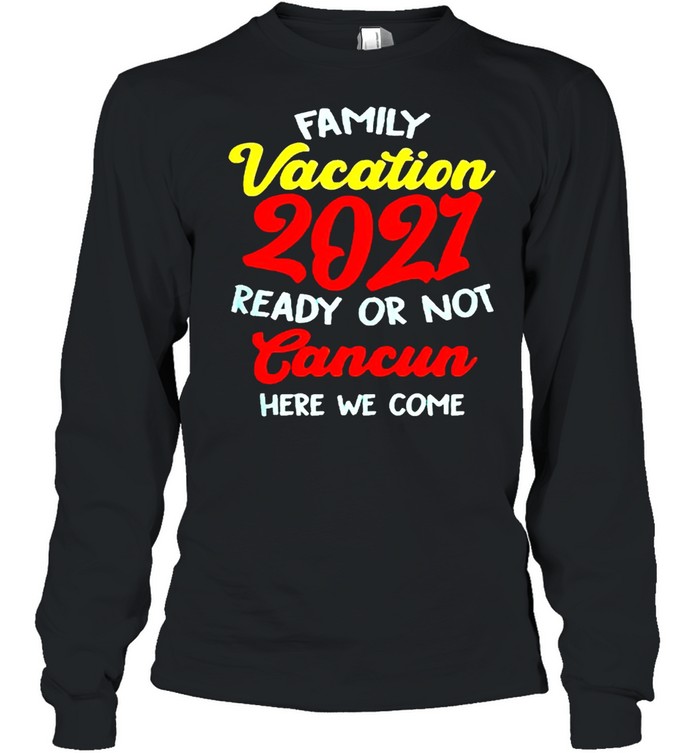 Family vacation summer 2021 cancun here we come shirt Long Sleeved T-shirt