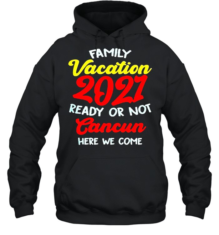 Family vacation summer 2021 cancun here we come shirt Unisex Hoodie