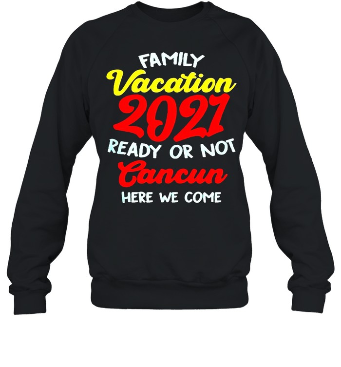 Family vacation summer 2021 cancun here we come shirt Unisex Sweatshirt