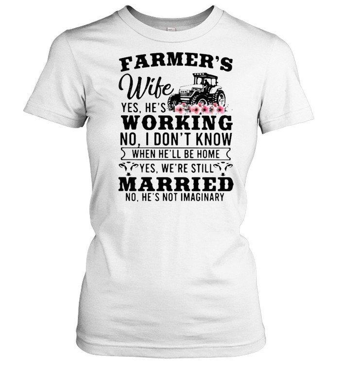 Farmer’s Wife Yes hes Working I DOnt know Married no hes not imaginary Farm Tractor flower shirt Classic Women's T-shirt