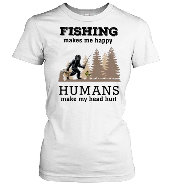 Fishin Makes Me Happy Humans Make My Head Hurt  Classic Women's T-shirt