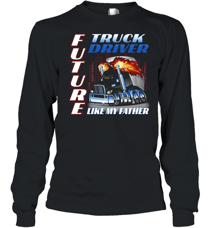 Future Truck Driver Like My Father T-shirt Long Sleeved T-shirt