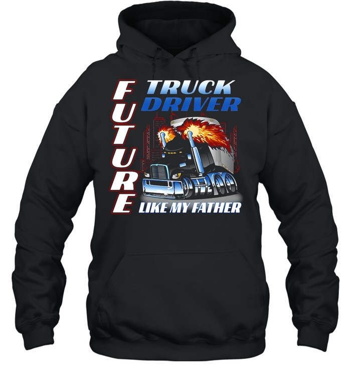 Future Truck Driver Like My Father T-shirt Unisex Hoodie