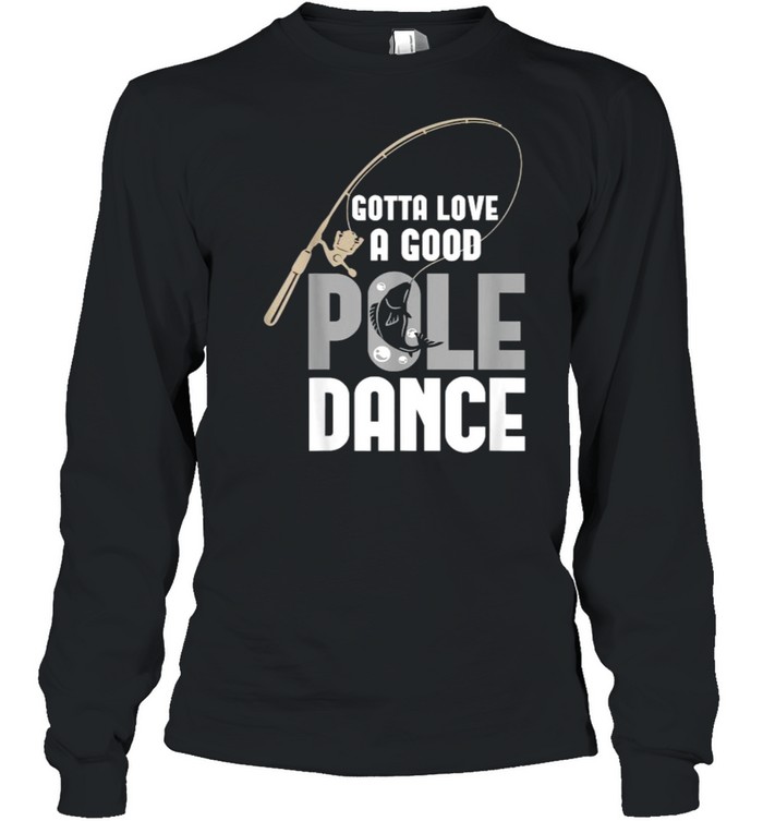 Gotta Love A Good Pole Dance Fishing Long Sleeved T-shirt