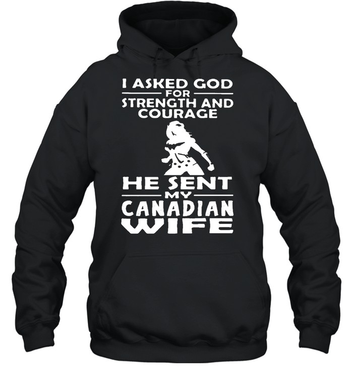 I Asked God For Strength And Courage He Sent Me My Canadian Wife T-shirt Unisex Hoodie