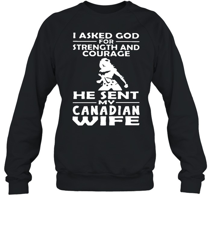 I Asked God For Strength And Courage He Sent Me My Canadian Wife T-shirt Unisex Sweatshirt