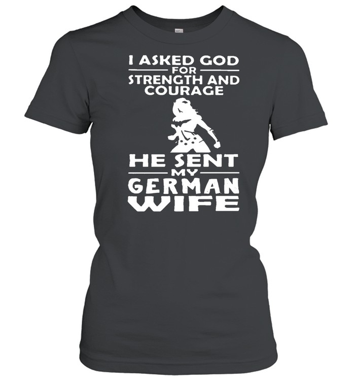 I Asked God For Strength And Courage He Sent Me My German Wife T-shirt Classic Women's T-shirt