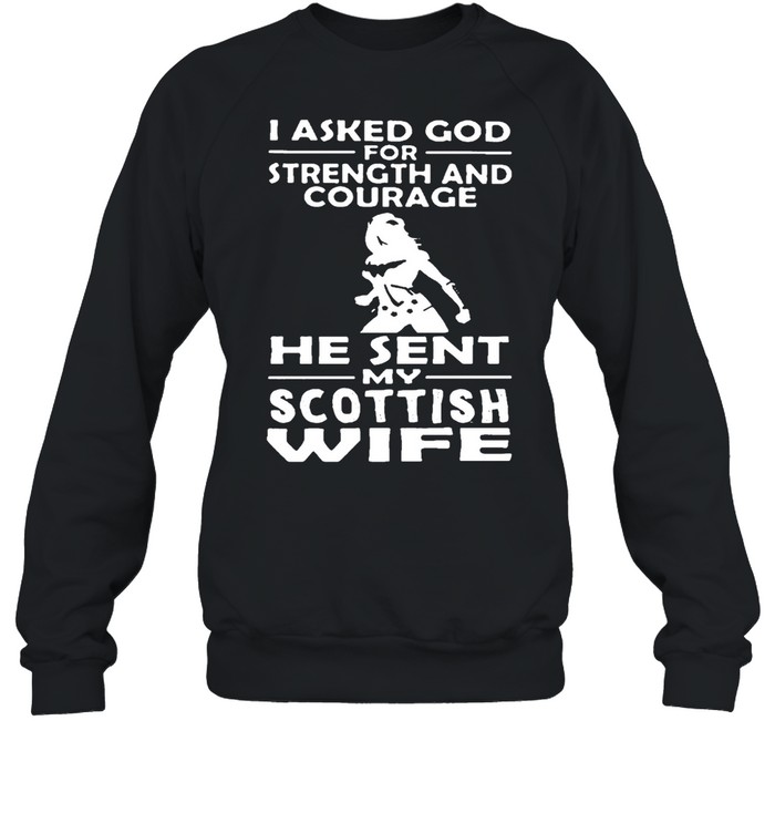 I Asked God For Strength And Courage He Sent Me My Scottish Wife T-shirt Unisex Sweatshirt