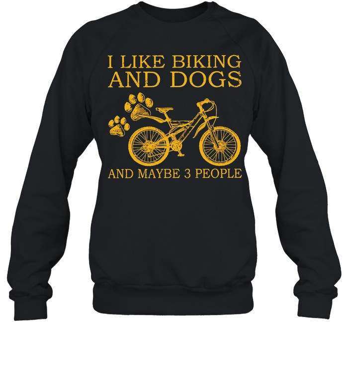 I Like Biking And Dogs And Maybe 3 People T-shirt Unisex Sweatshirt