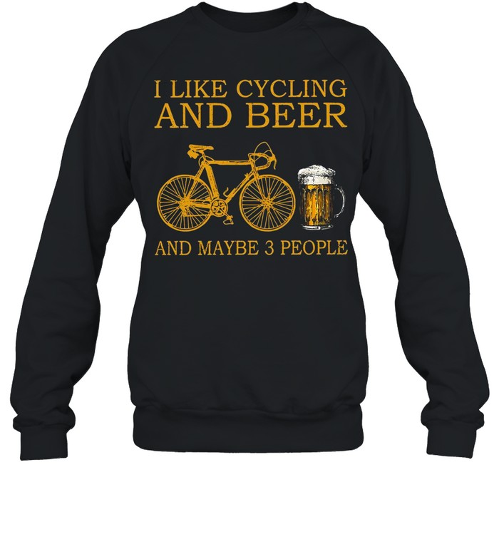 I Like Cycling And Beer And Maybe 3 People T-shirt Unisex Sweatshirt