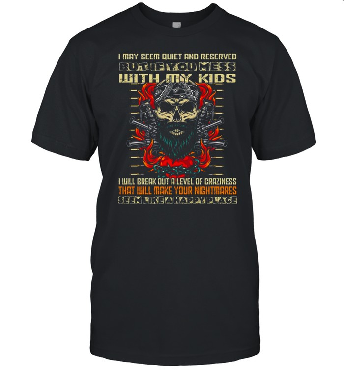 I may seem quiet and reserved but if you mess with my kids i will break out a level of craziness shirt Classic Men's T-shirt