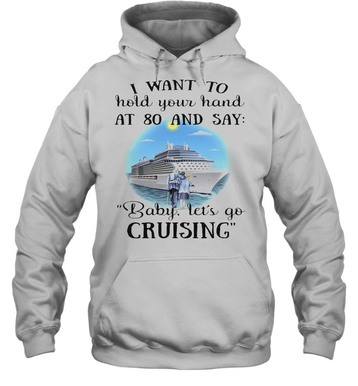 I Want To Hold Your Hand At 80 And Say Baby Let’s Go Cruising T-shirt Unisex Hoodie