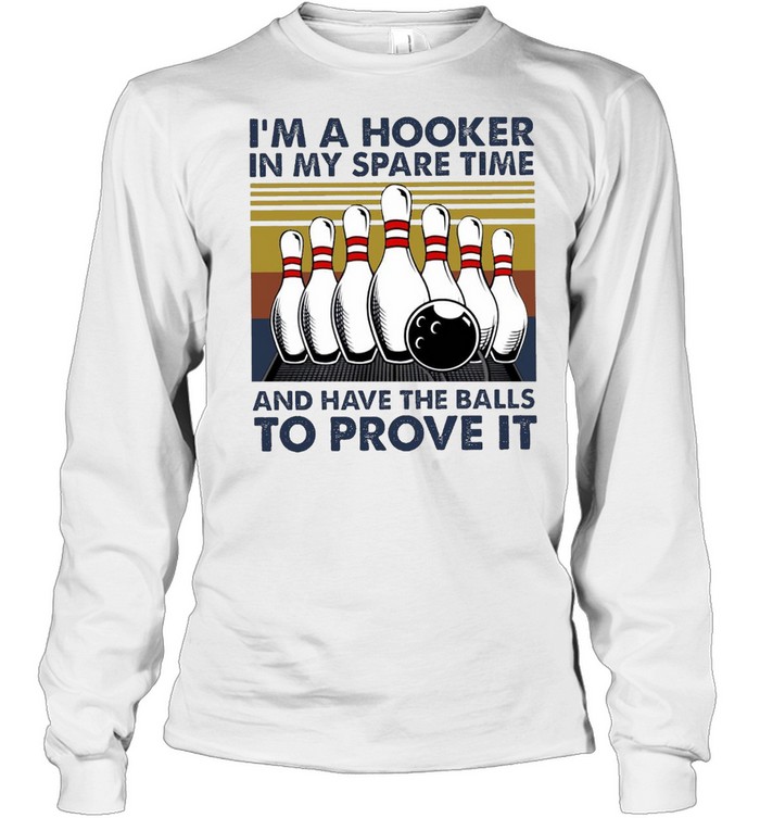 I’m A Hooker In My Spare Time And Have The Balls To Prove It Bowling T-shirt Long Sleeved T-shirt