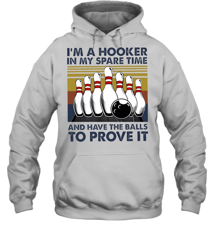 I’m A Hooker In My Spare Time And Have The Balls To Prove It Bowling T-shirt Unisex Hoodie