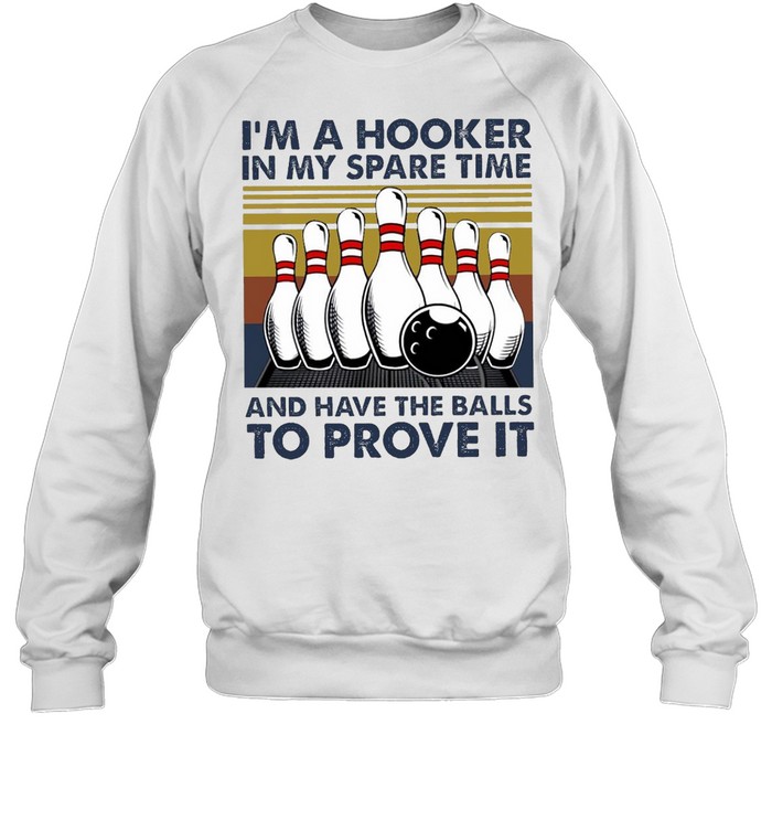 I’m A Hooker In My Spare Time And Have The Balls To Prove It Bowling T-shirt Unisex Sweatshirt