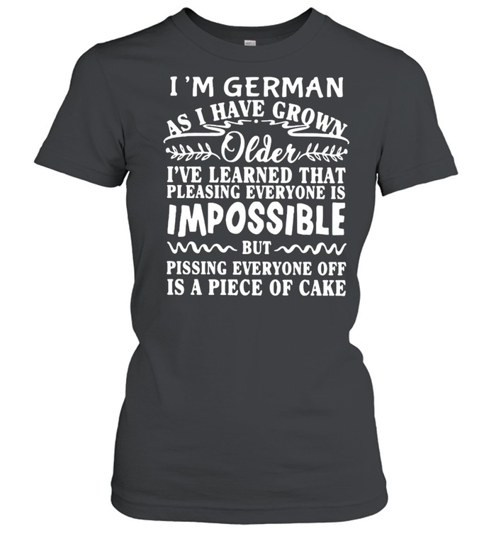 I’m German As I Have Grown Older I’ve Learned That Pleasing Everyone Is Impossible T-shirt Classic Women's T-shirt