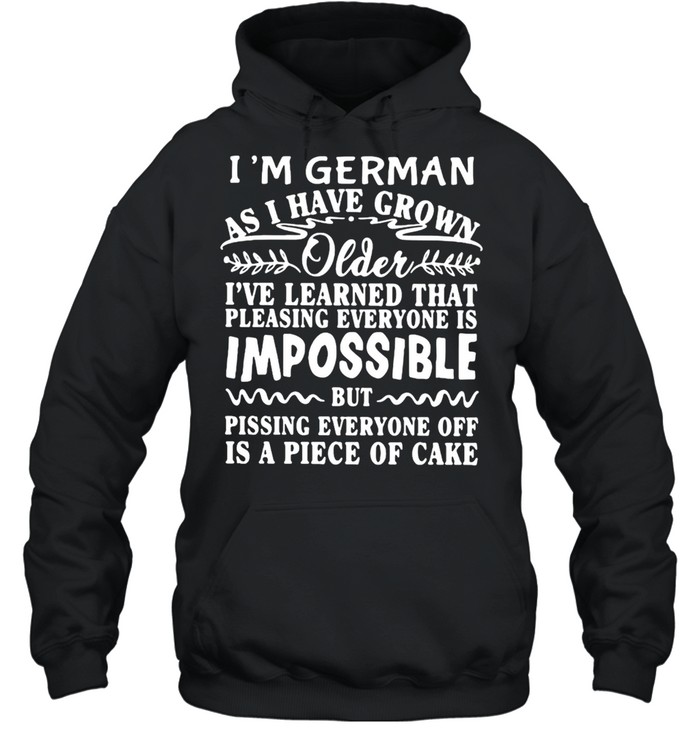 I’m German As I Have Grown Older I’ve Learned That Pleasing Everyone Is Impossible T-shirt Unisex Hoodie