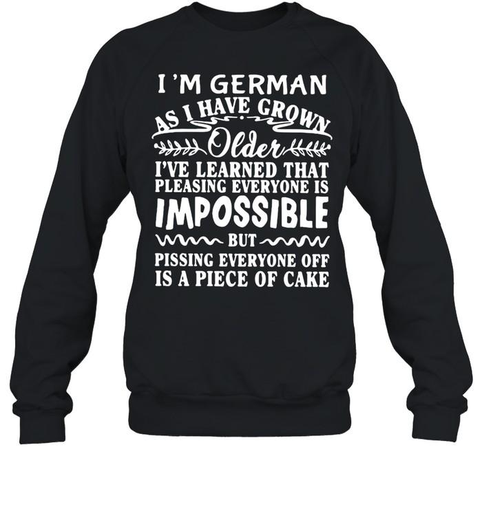 I’m German As I Have Grown Older I’ve Learned That Pleasing Everyone Is Impossible T-shirt Unisex Sweatshirt