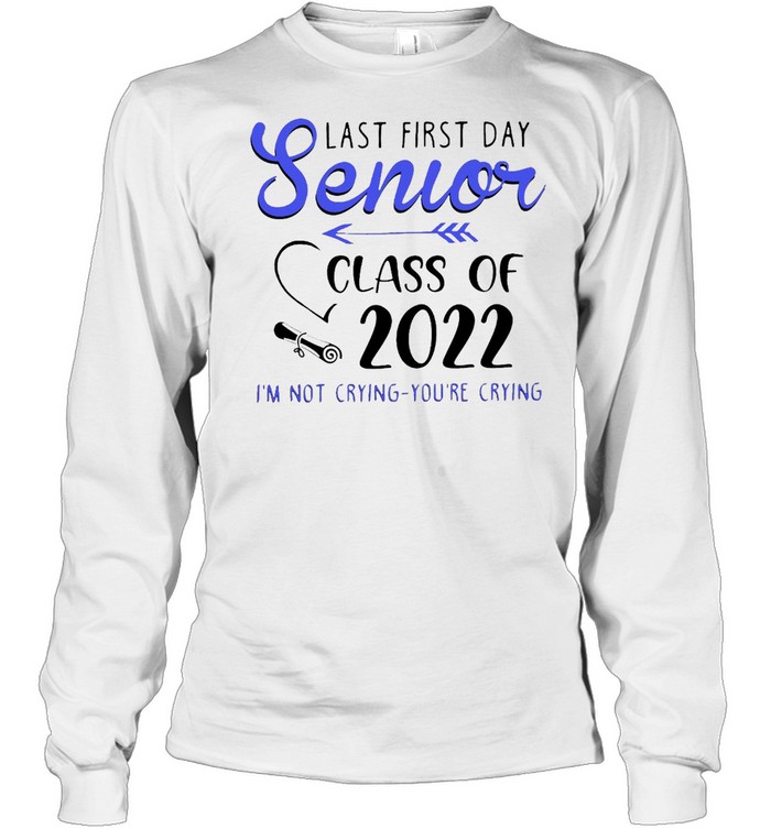 Last First Day Senior Class Of 2022 I’m Not Crying You’re Crying T-shirt Long Sleeved T-shirt