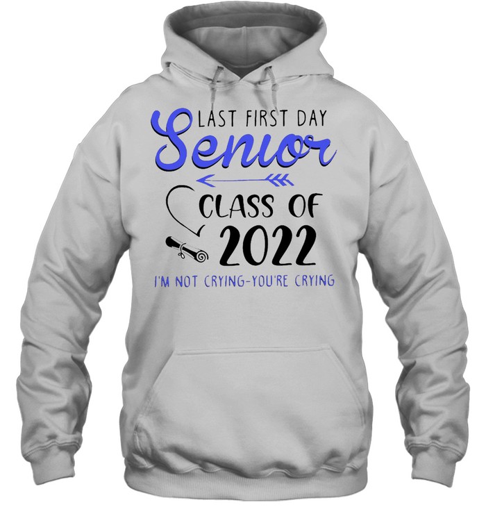 Last First Day Senior Class Of 2022 I’m Not Crying You’re Crying T-shirt Unisex Hoodie