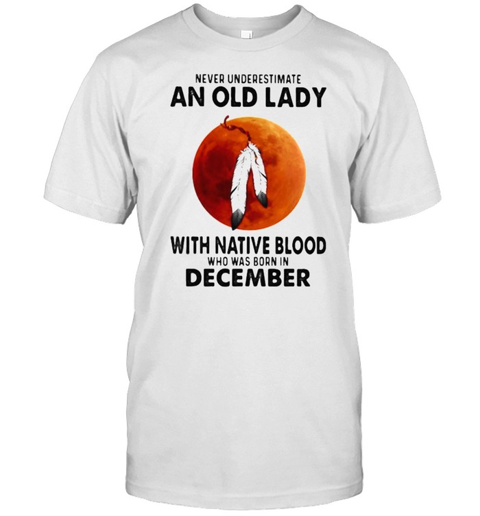 Never Underestimate An Old Lady With Native Blood Who Was Born In December Blood Moon Classic Men's T-shirt