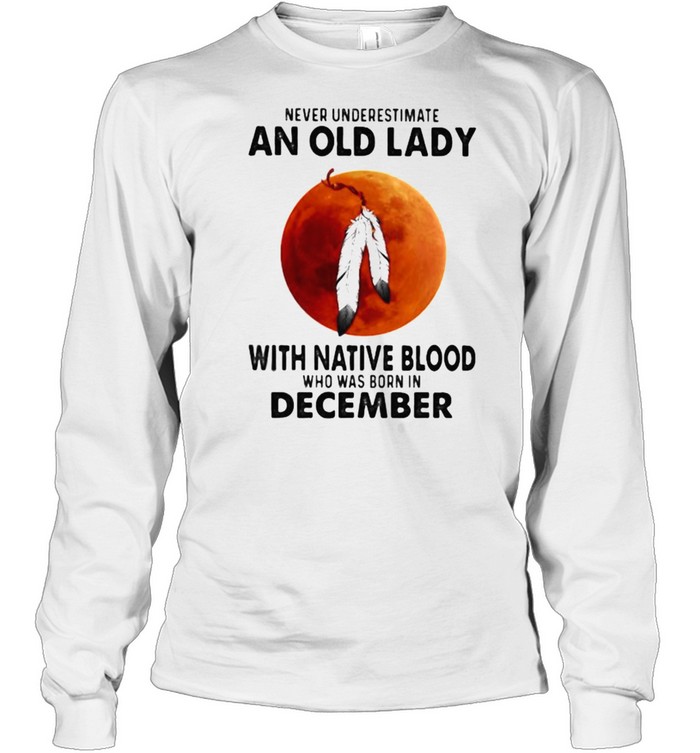 Never Underestimate An Old Lady With Native Blood Who Was Born In December Blood Moon Long Sleeved T-shirt