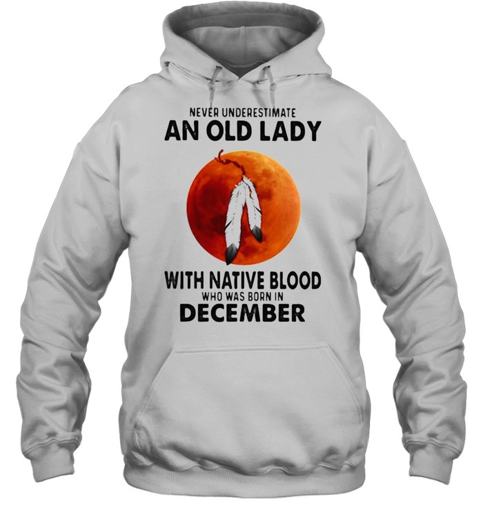 Never Underestimate An Old Lady With Native Blood Who Was Born In December Blood Moon Unisex Hoodie