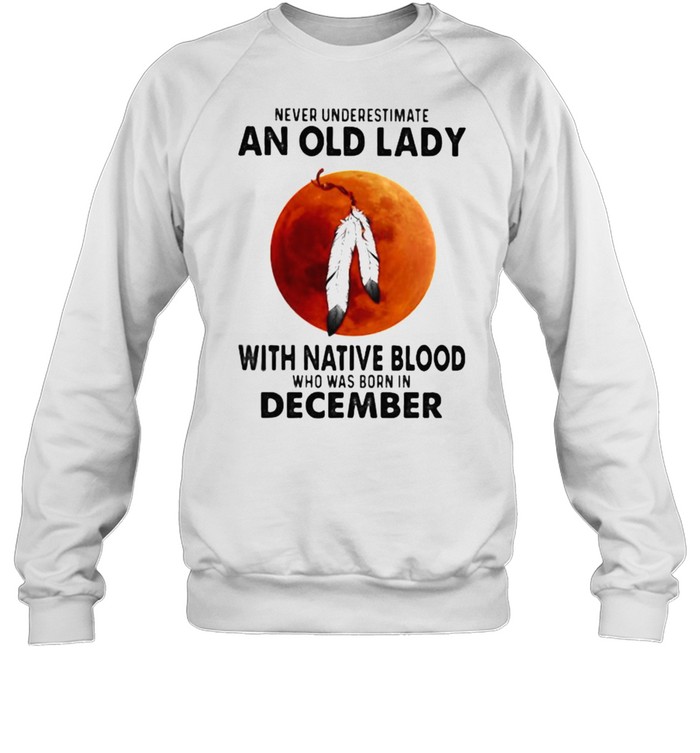 Never Underestimate An Old Lady With Native Blood Who Was Born In December Blood Moon Unisex Sweatshirt