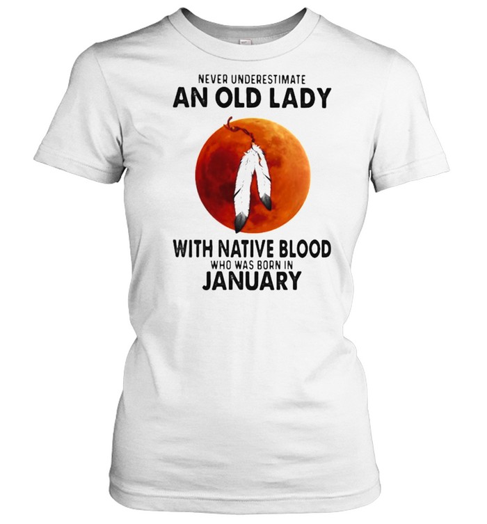 Never Underestimate An Old Lady With Native Blood Who Was Born In January Blood Moon Classic Women's T-shirt