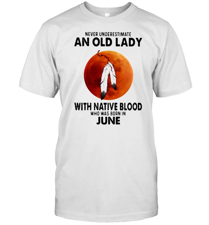 Never Underestimate An Old Lady With Native Blood Who Was Born In June Blood Moon Classic Men's T-shirt