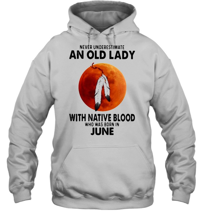 Never Underestimate An Old Lady With Native Blood Who Was Born In June Blood Moon Unisex Hoodie