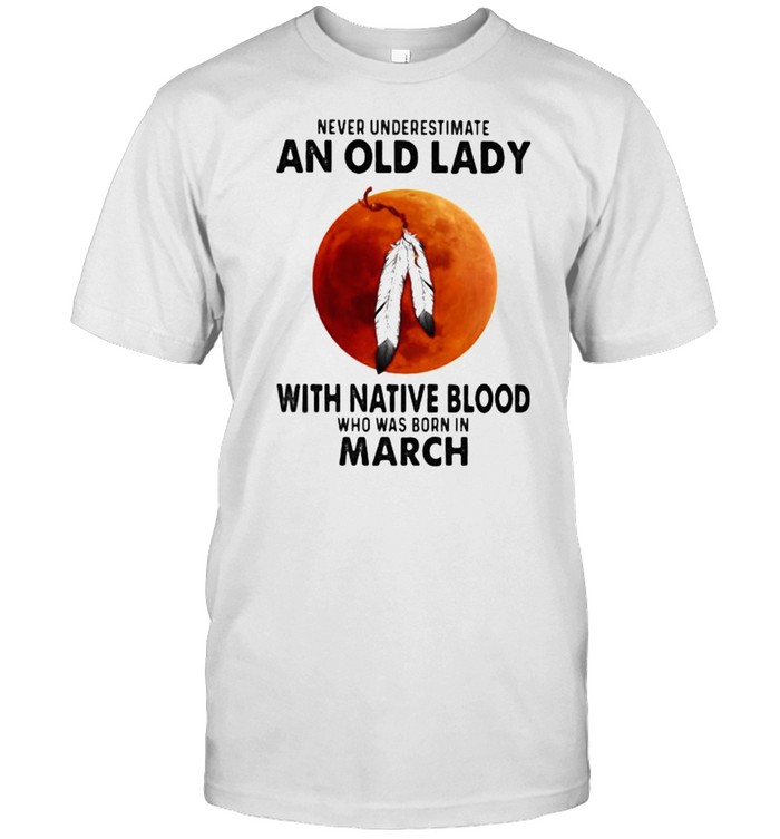 Never Underestimate An Old Lady With Native Blood Who Was Born In March Blood Moon Classic Men's T-shirt