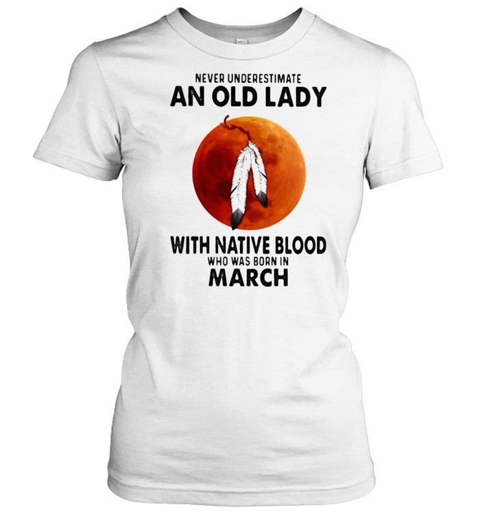 Never Underestimate An Old Lady With Native Blood Who Was Born In March Blood Moon Classic Women's T-shirt