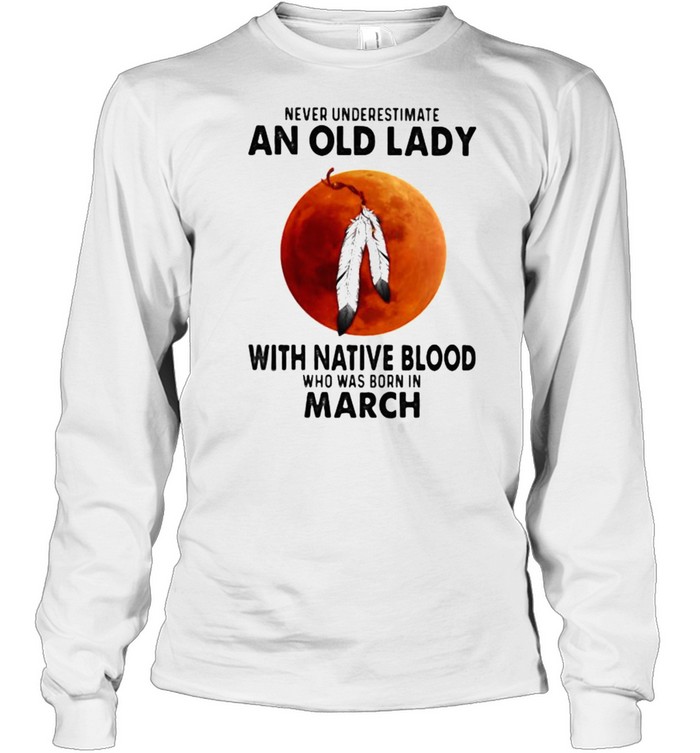 Never Underestimate An Old Lady With Native Blood Who Was Born In March Blood Moon Long Sleeved T-shirt