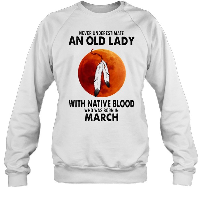 Never Underestimate An Old Lady With Native Blood Who Was Born In March Blood Moon Unisex Sweatshirt