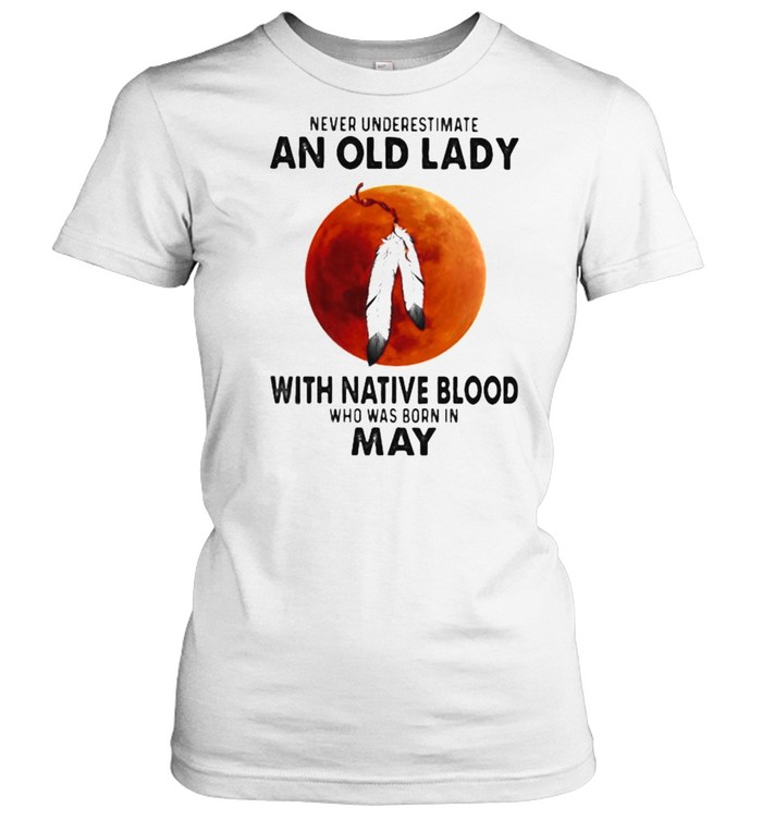 Never Underestimate An Old Lady With Native Blood Who Was Born In May Blood Moon Classic Women's T-shirt