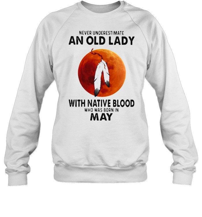 Never Underestimate An Old Lady With Native Blood Who Was Born In May Blood Moon Unisex Sweatshirt